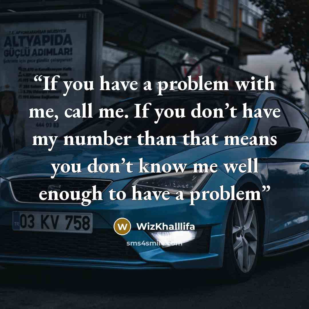 “If you have a problem with me, call me. If you don’t have my number than that means you don’t know me well enough to have a problem” quote by WizKhalllifa
