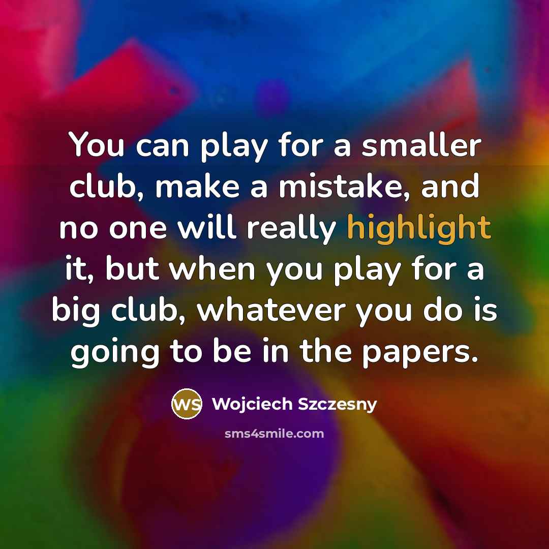 “You can play for a smaller club, make a mistake,…” quote by Wojciech Szczesny