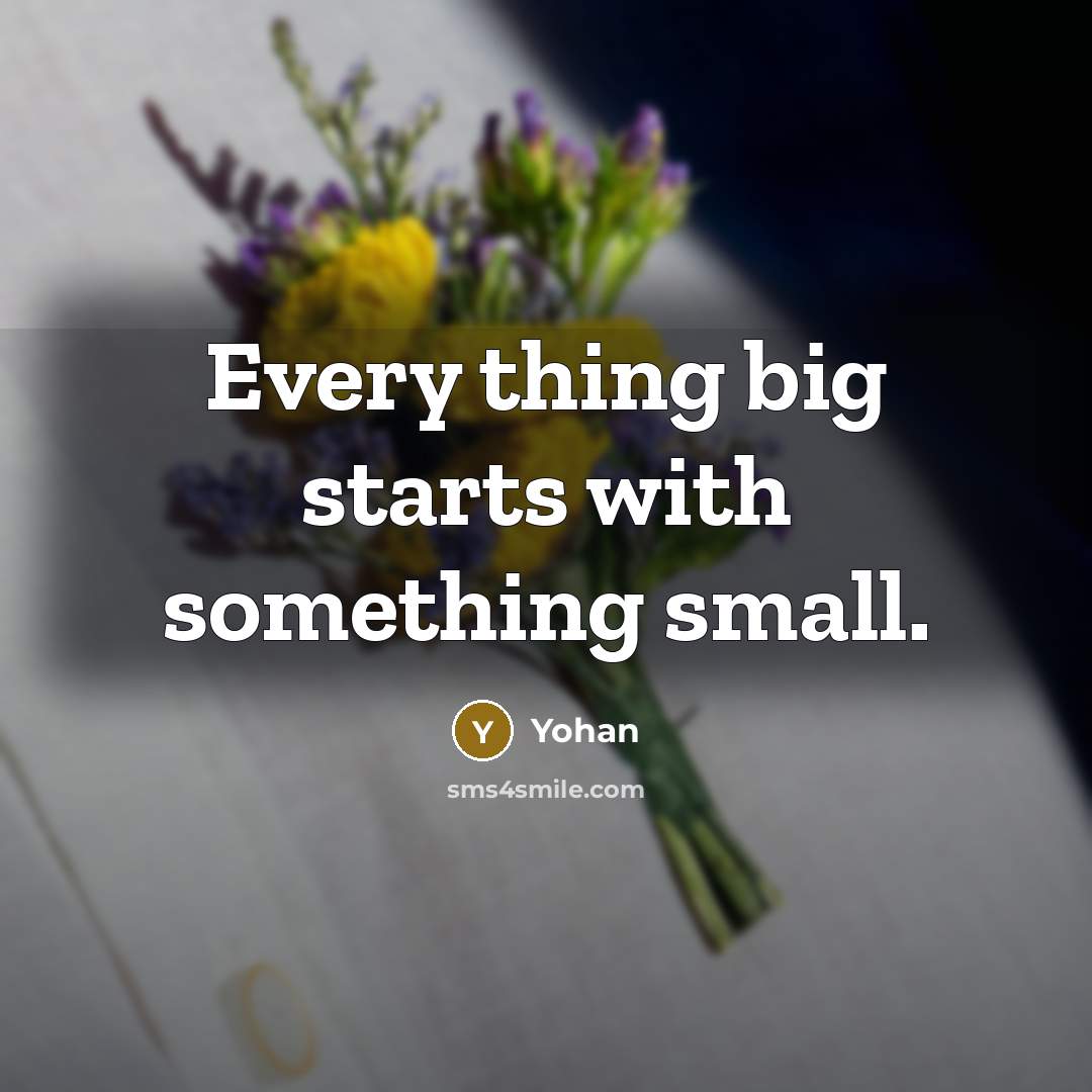 “Every thing big starts with something small.” quote by Yohan