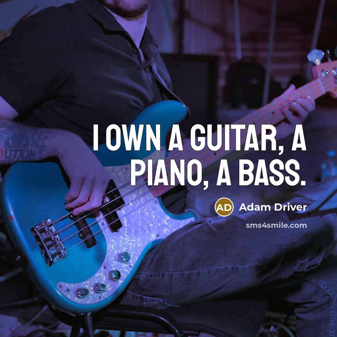 “I own a guitar, a piano, a bass.…” quote by Adam Driver