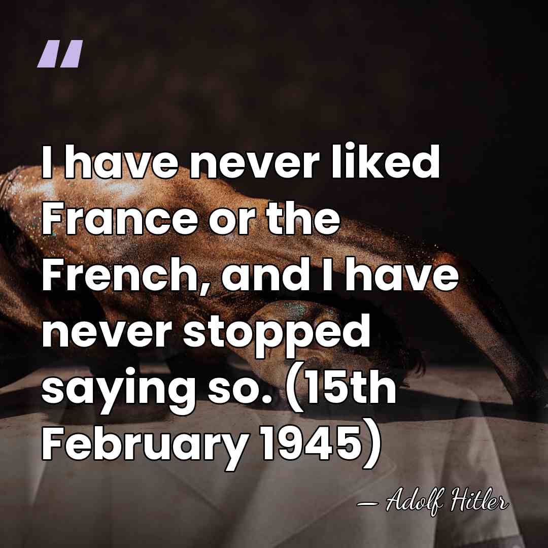 I have never liked France or the French, and I have never&hellip; - Adolf Hitler