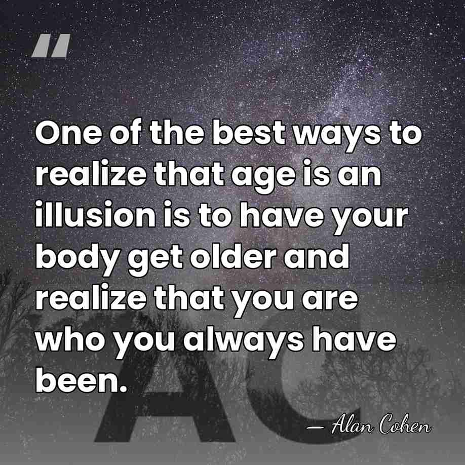 One of the best ways to realize that age is an illusion&hellip; - Alan Cohen