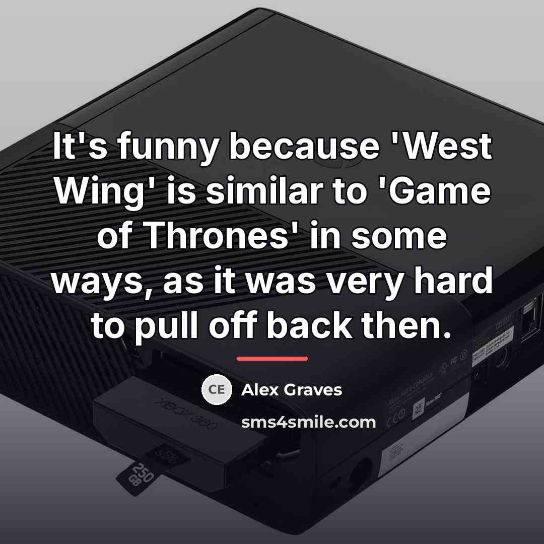 “It's funny because 'West Wing' is similar to 'Game of…” quote by Alex Graves