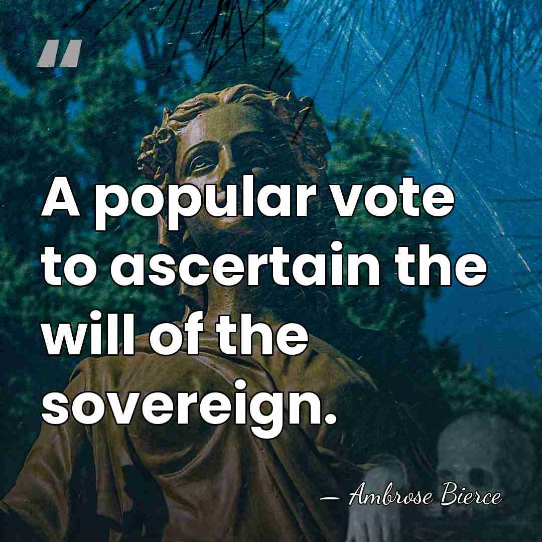 A popular vote to ascertain the will of the sovereign. - Ambrose Bierce