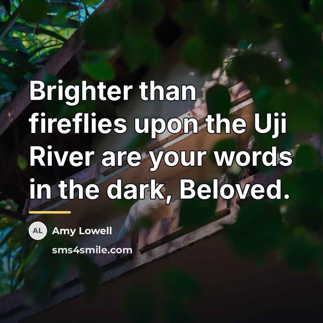“Brighter than fireflies upon the Uji River are your words…” quote by Amy Lowell