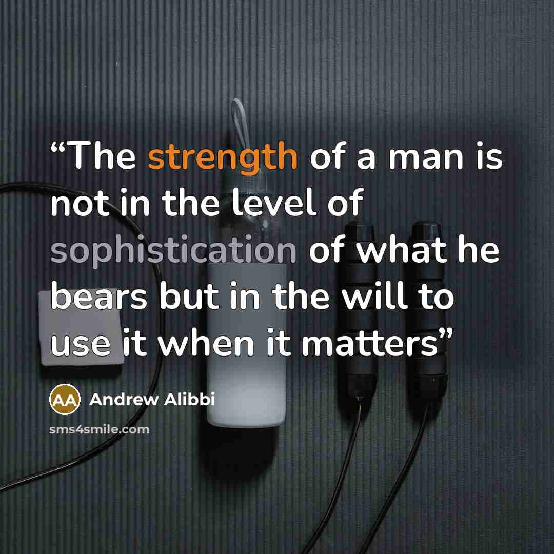 “The strength of a man is not in the level of sophistication of what he bears but in the will to use it when it matters” quote by Andrew Alibbi