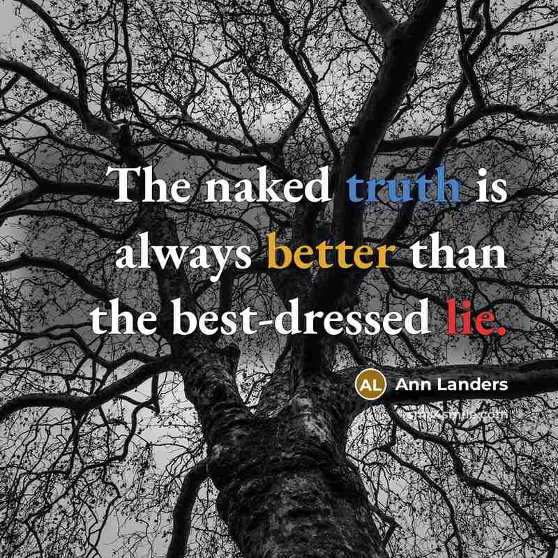 “The naked truth is always better than the best-dressed lie.” quote by Ann Landers
