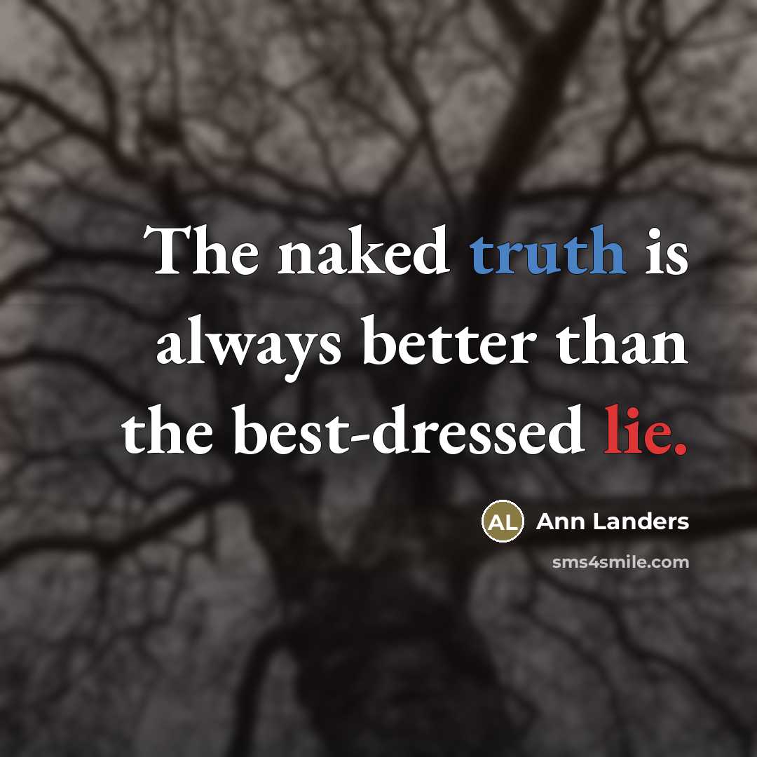 “The naked truth is always better than the best-dressed lie.” quote by Ann Landers