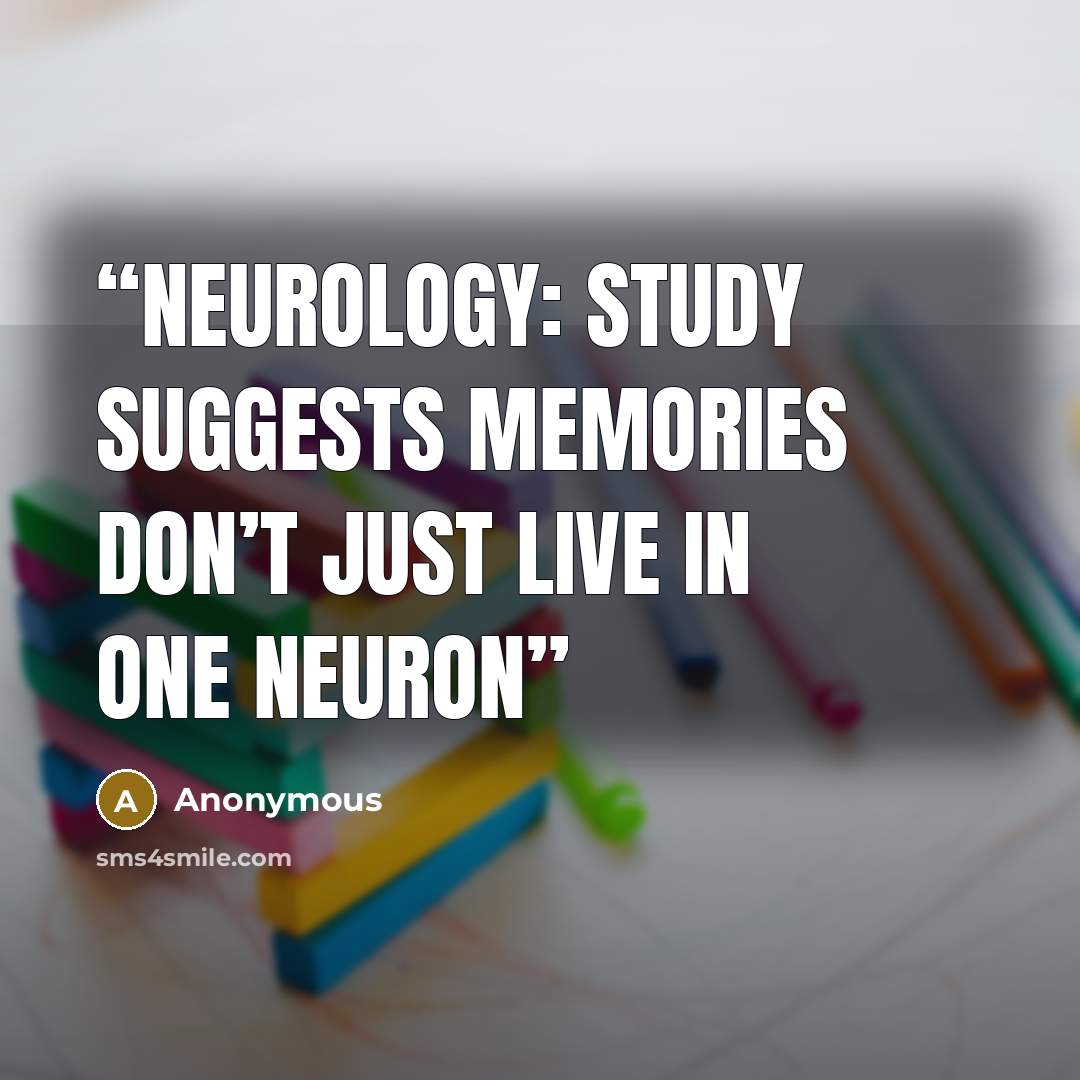 “NEUROLOGY: STUDY SUGGESTS MEMORIES DON’T JUST LIVE IN ONE NEURON” quote by Anonymous