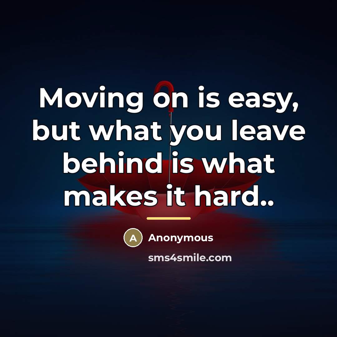 “Moving on is easy, but what you leave behind is…” quote by Anonymous