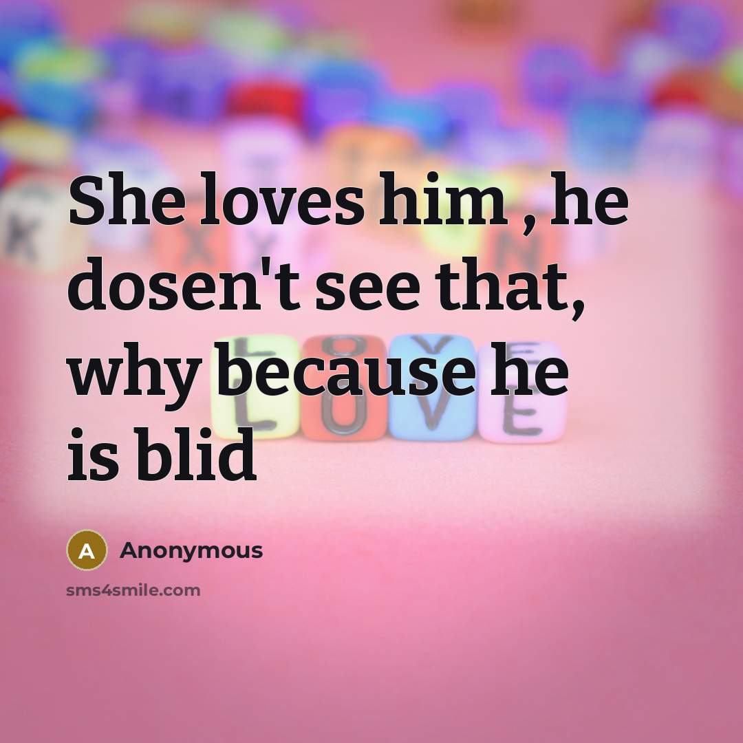 “She loves him , he dosen't see that, why because…” quote by Anonymous