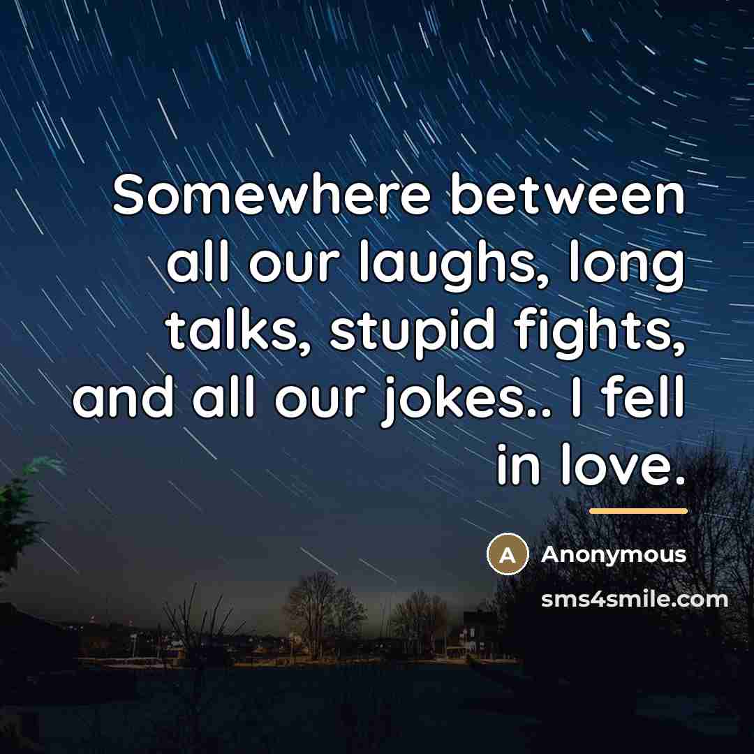 “Somewhere between all our laughs, long talks, stupid fights, and…” quote by Anonymous