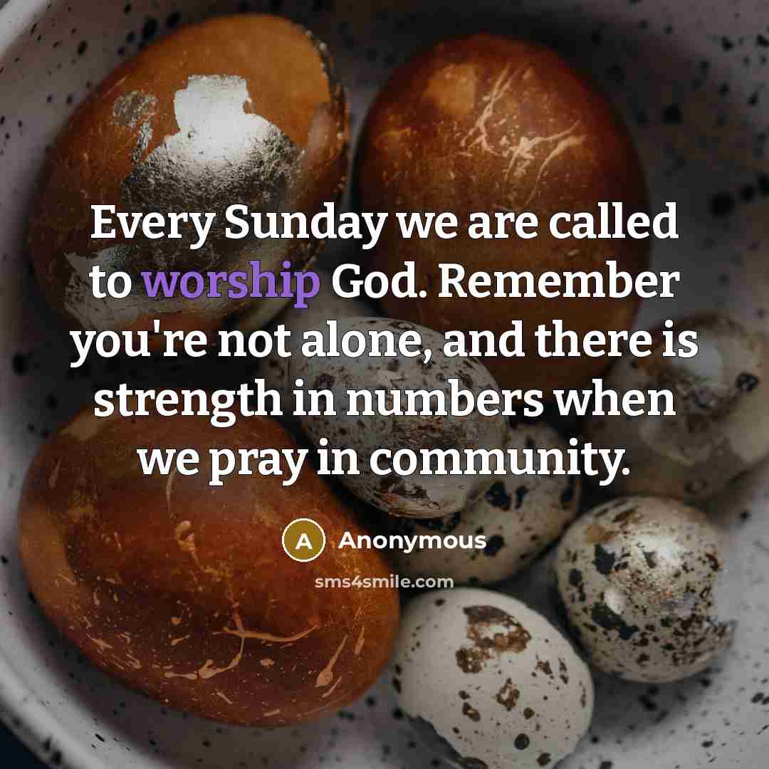 “Every Sunday we are called to worship God. Remember you're not alone, and there is strength in numbers when we pray in community.” quote by Anonymous