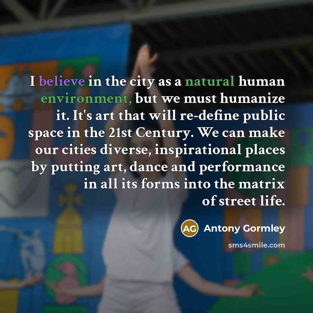 “I believe in the city as a natural human environment,…” quote by Antony Gormley