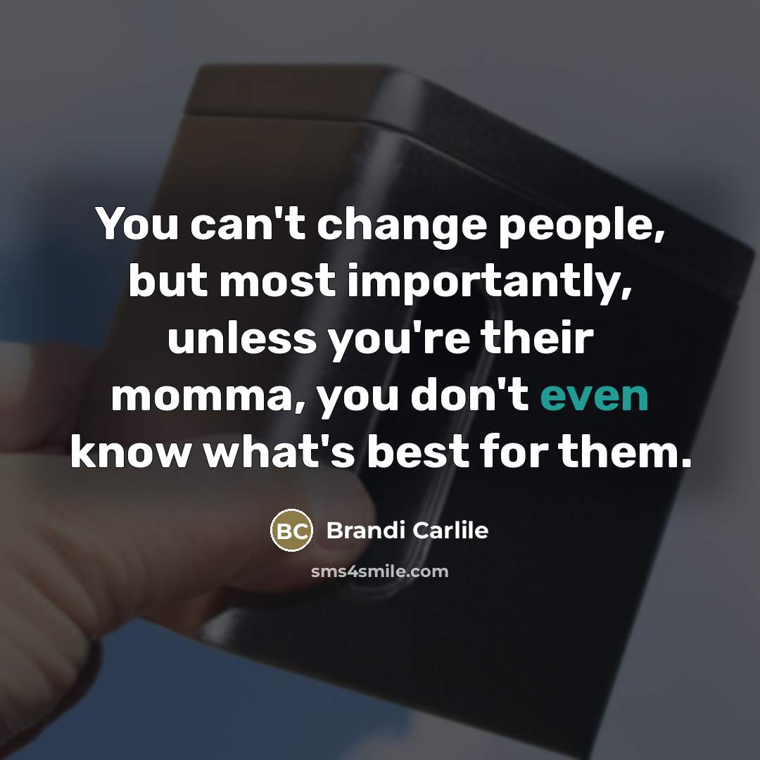 “You can't change people, but most importantly, unless you're their…” quote by Brandi Carlile