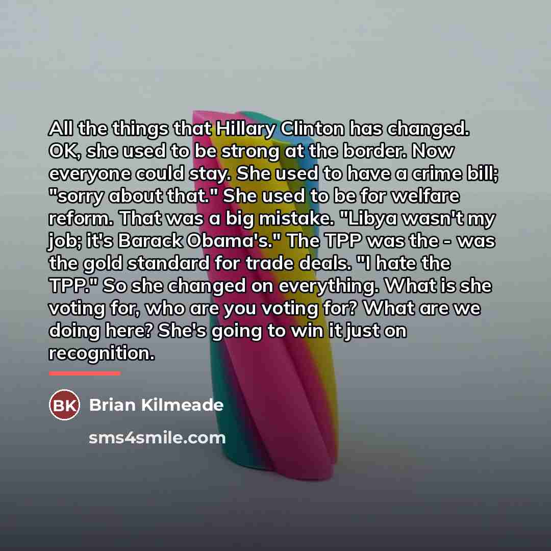 “All the things that Hillary Clinton has changed. OK, she…” quote by Brian Kilmeade