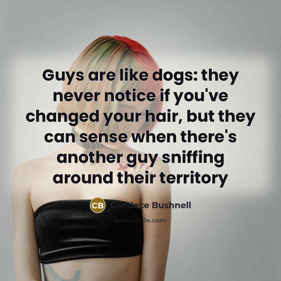 “Guys are like dogs: they never notice if you've changed…” quote by Candace Bushnell