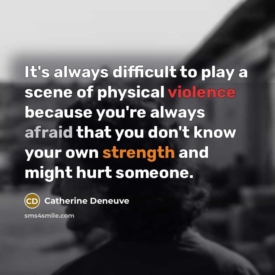 “It's always difficult to play a scene of physical violence because you're always afraid that you don't know your own strength and might hurt someone.” quote by Catherine Deneuve