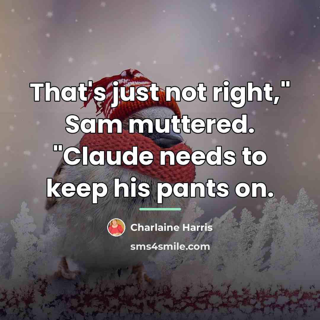 “That's just not right," Sam muttered. "Claude needs to keep…” quote by Charlaine Harris