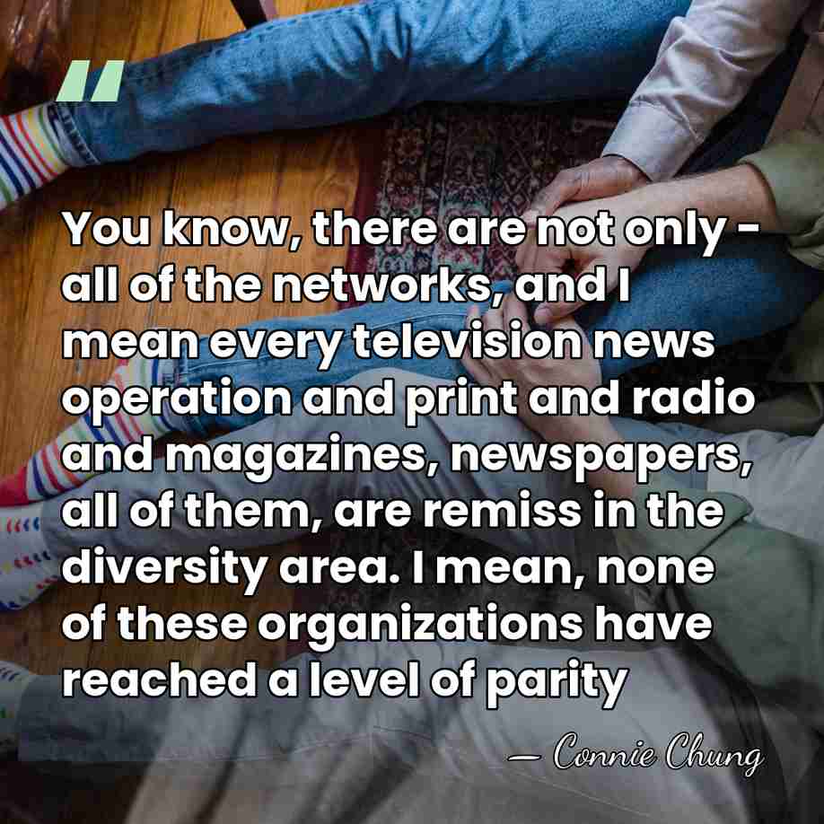 You know, there are not only - all of the networks, and&hellip; - Connie Chung