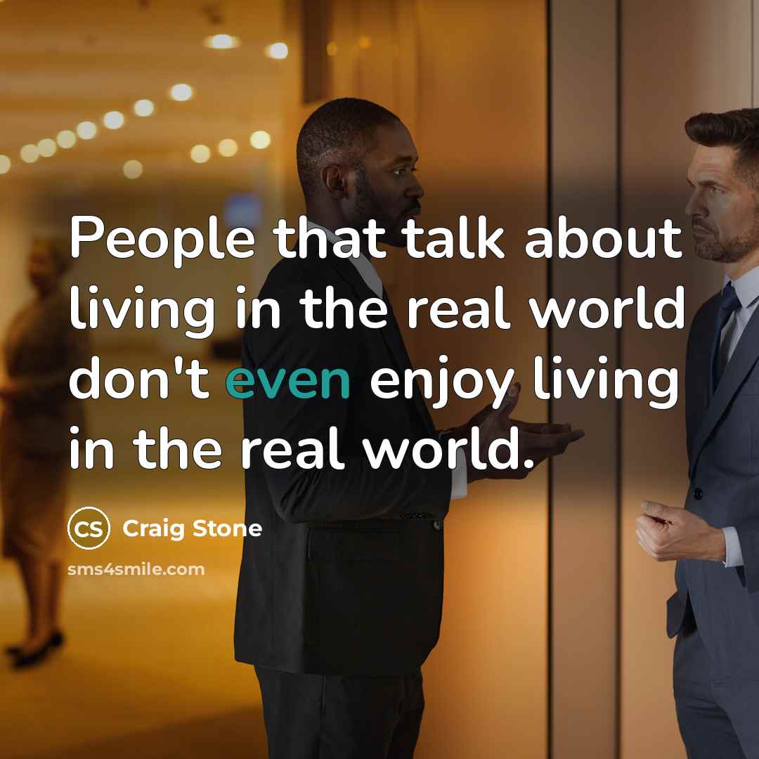 “People that talk about living in the real world don't…” quote by Craig Stone