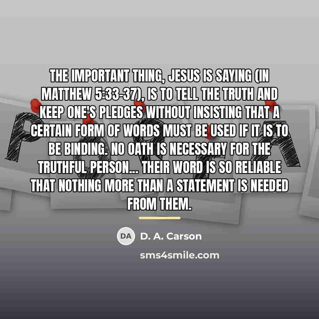 “The important thing, Jesus is saying (in Matthew 5:33-37), is…” quote by D. A. Carson