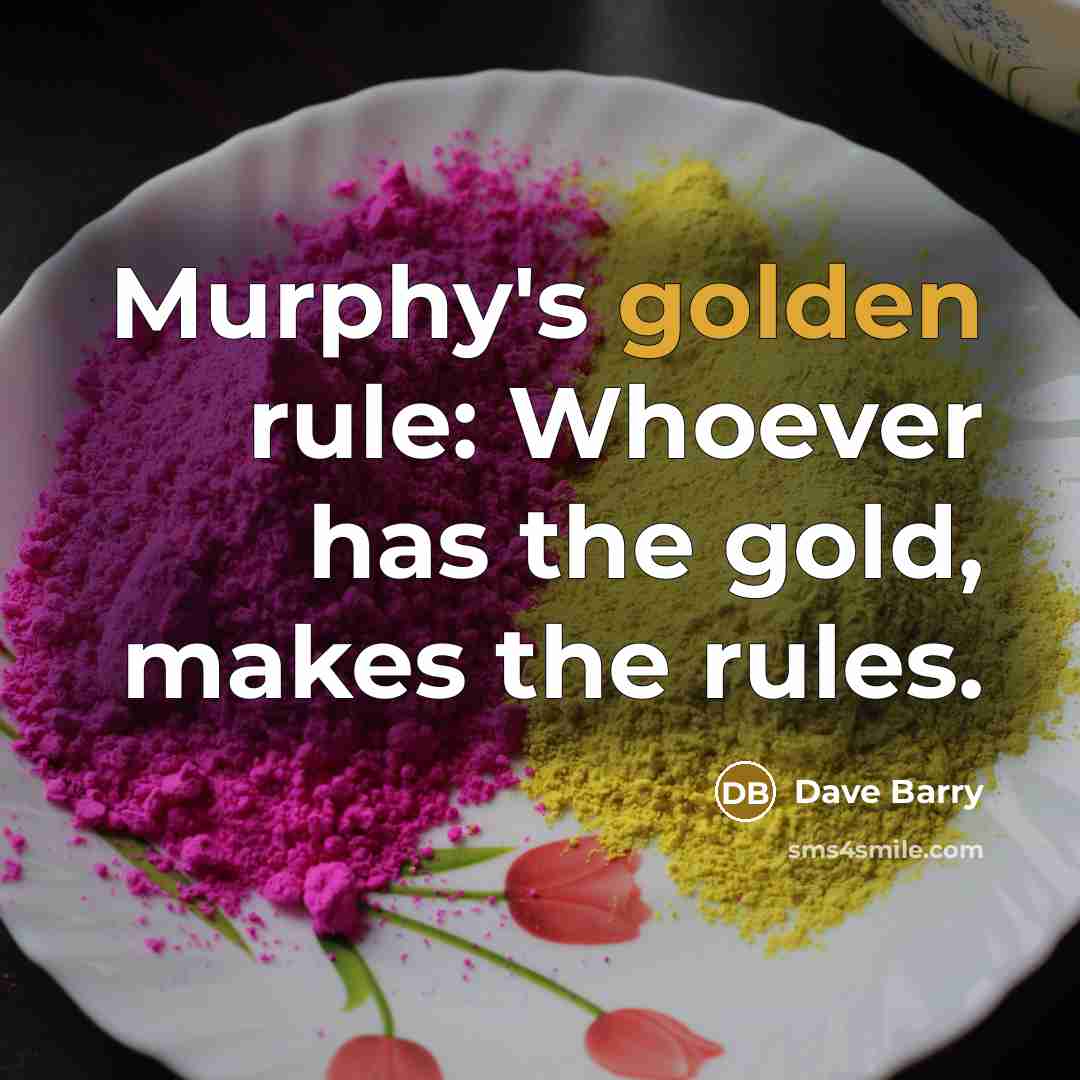 “Murphy's golden rule: Whoever has the gold, makes the rules.…” quote by Dave Barry