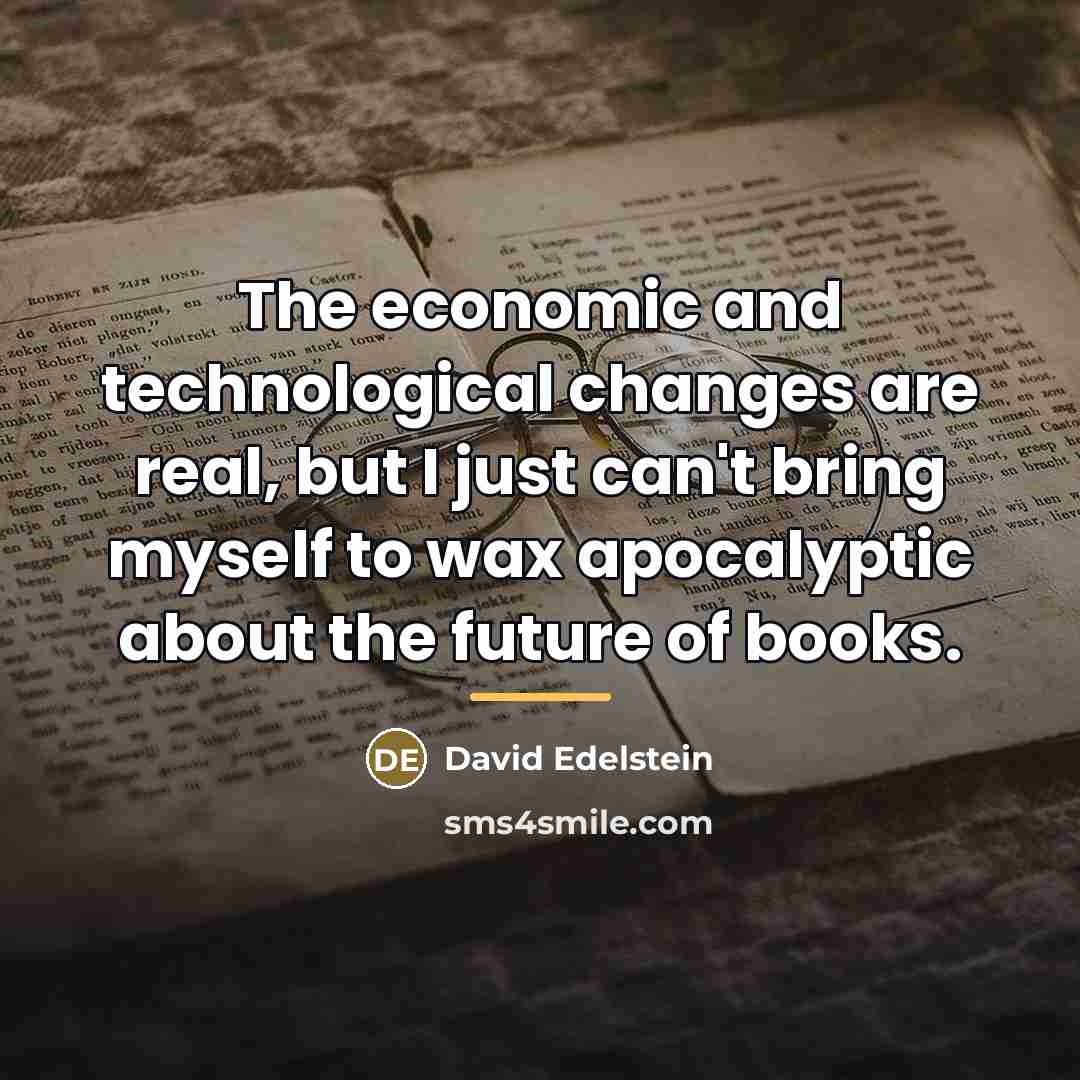 “The economic and technological changes are real, but I just…” quote by David Edelstein