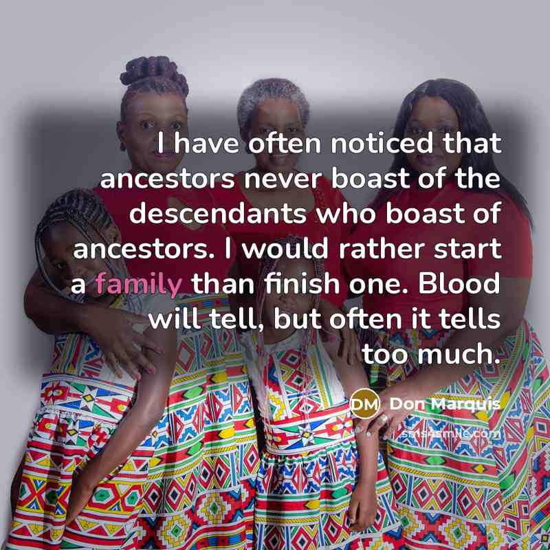 “I have often noticed that ancestors never boast of the descendants who boast of ancestors. I would rather start a family than finish one. Blood will tell, but often it tells too much.” quote by Don Marquis