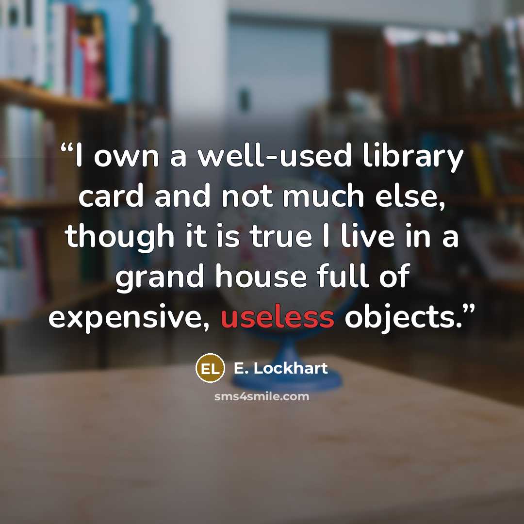 “I own a well-used library card and not much else, though it is true I live in a grand house full of expensive, useless objects.” quote by E. Lockhart