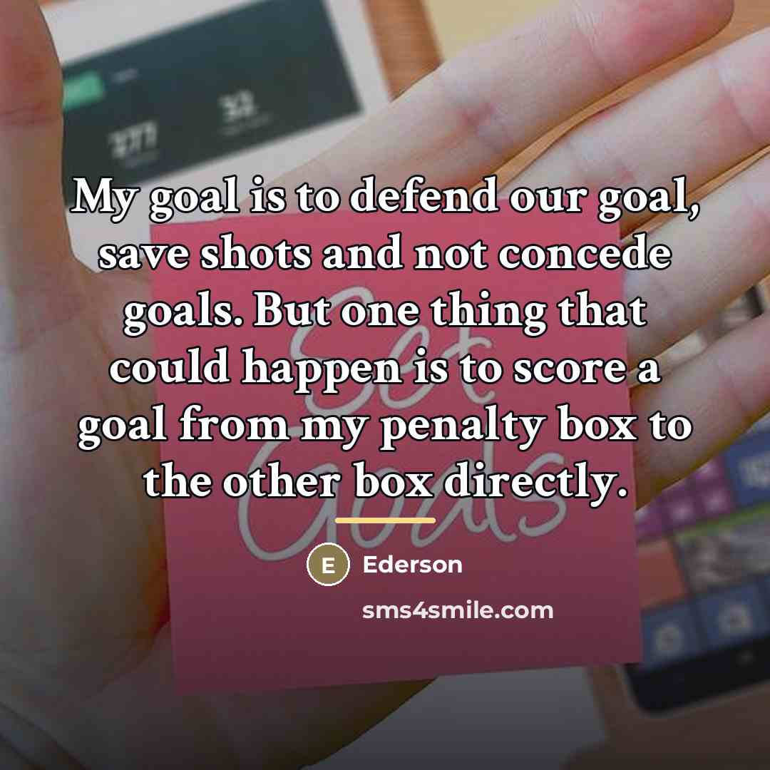 “My goal is to defend our goal, save shots and…” quote by Ederson