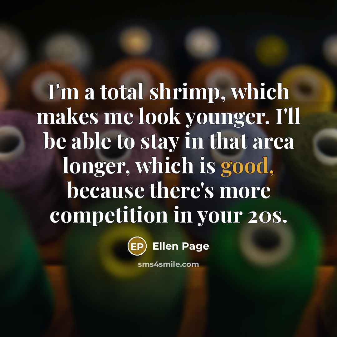 “I'm a total shrimp, which makes me look younger. I'll…” quote by Ellen Page