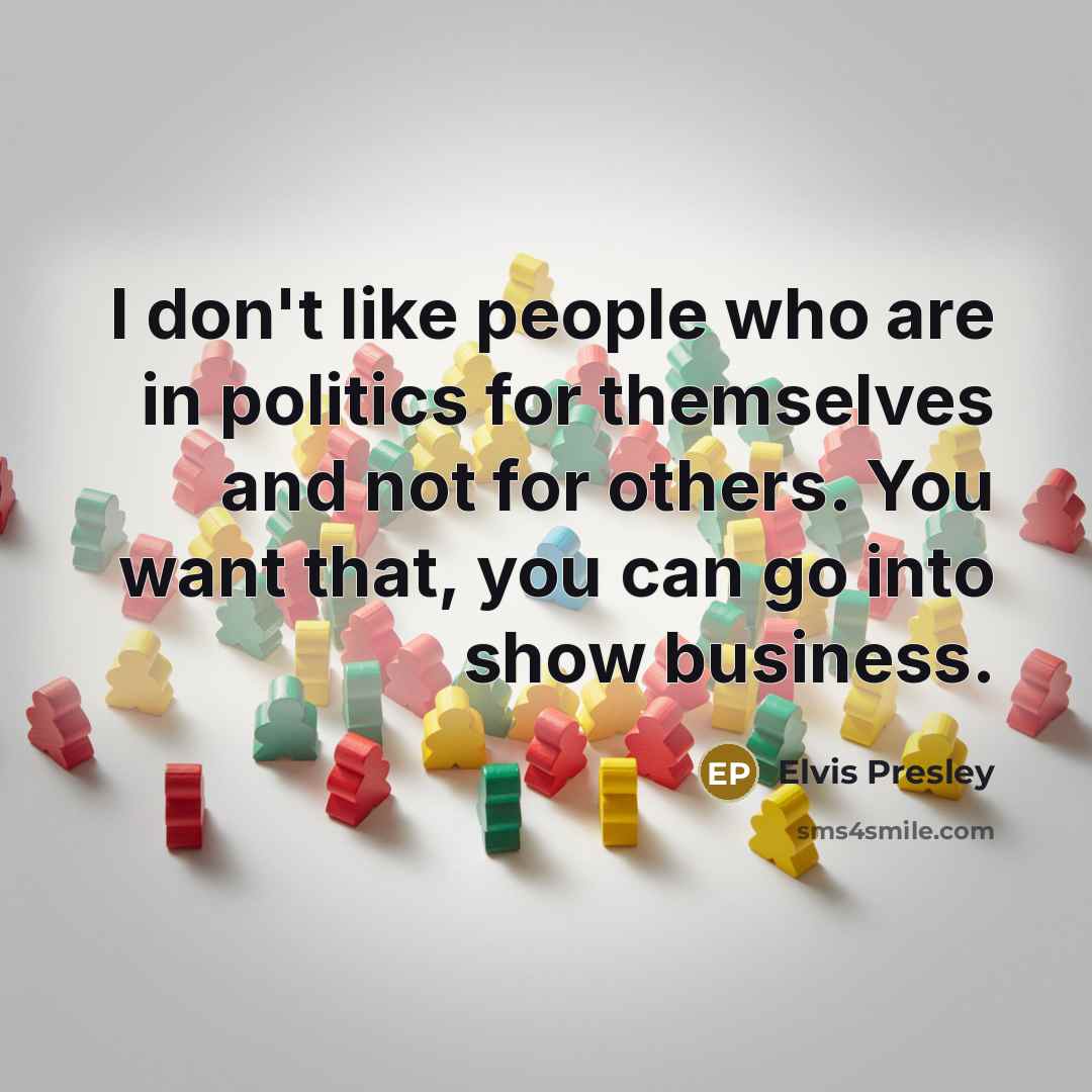 “I don't like people who are in politics for themselves…” quote by Elvis Presley