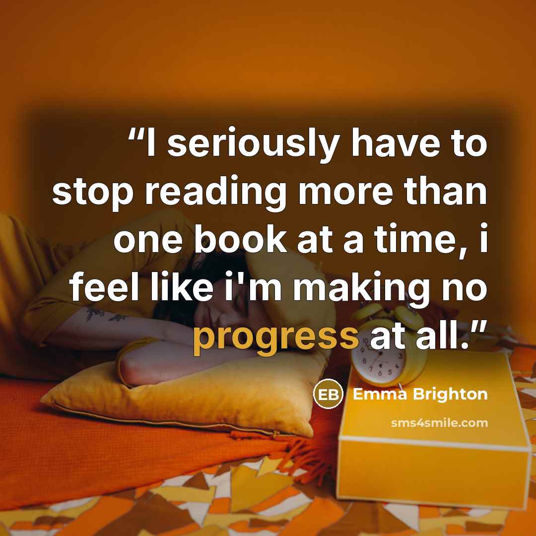 “I seriously have to stop reading more than one book at a time, i feel like i'm making no progress at all.” quote by Emma Brighton