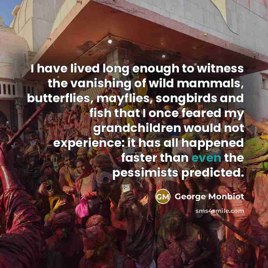 “I have lived long enough to witness the vanishing of…” quote by George Monbiot
