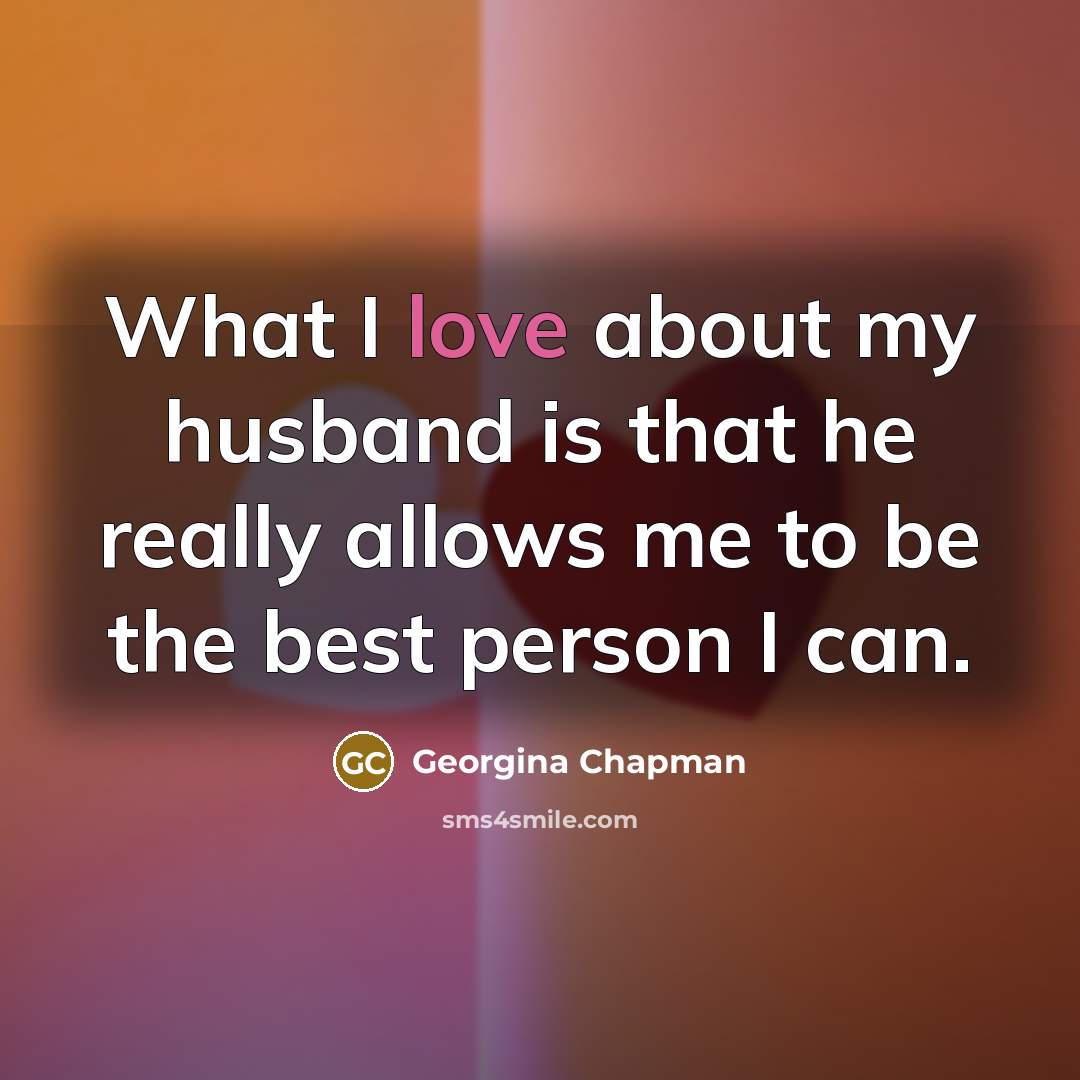 “What I love about my husband is that he really…” quote by Georgina Chapman
