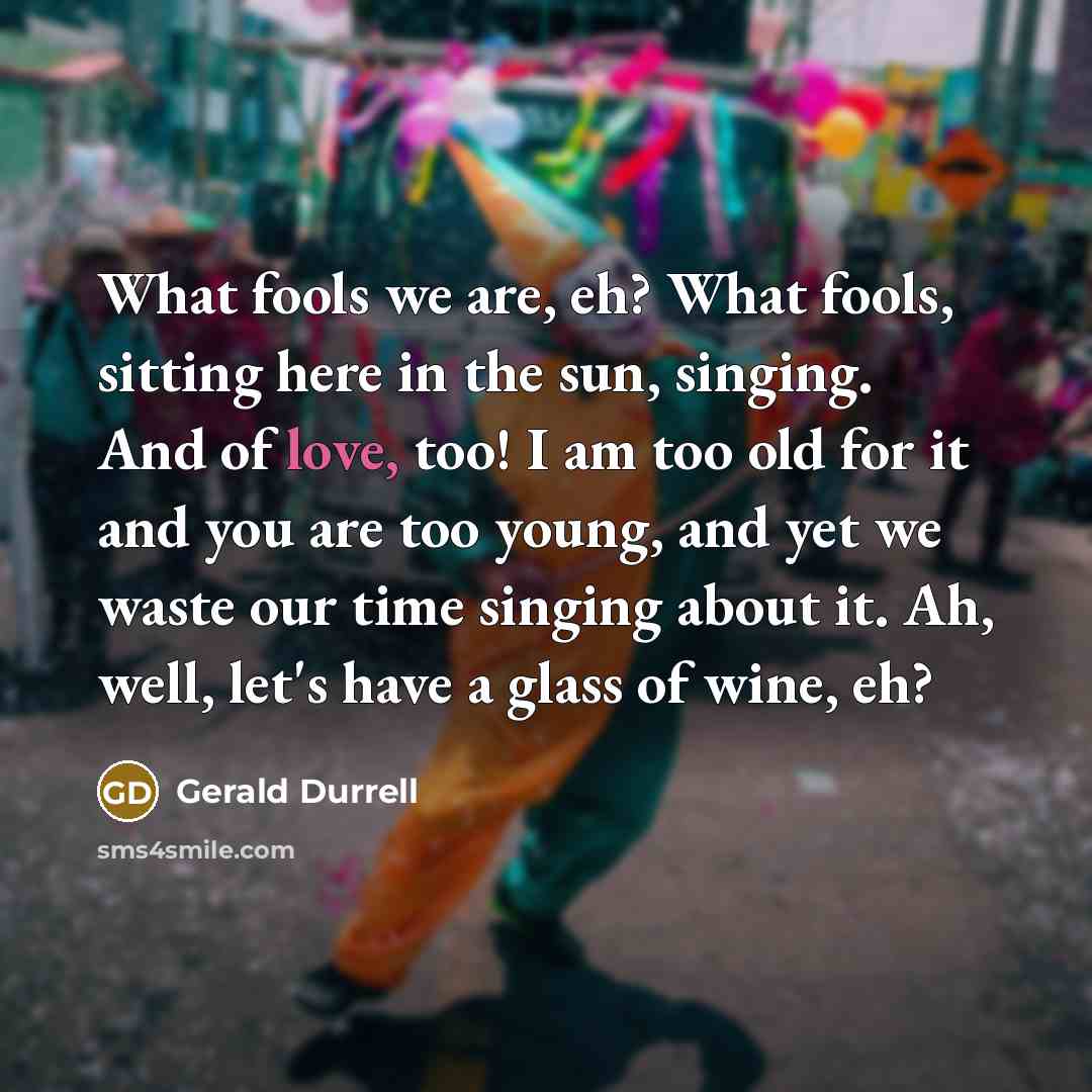 “What fools we are, eh? What fools, sitting here in…” quote by Gerald Durrell