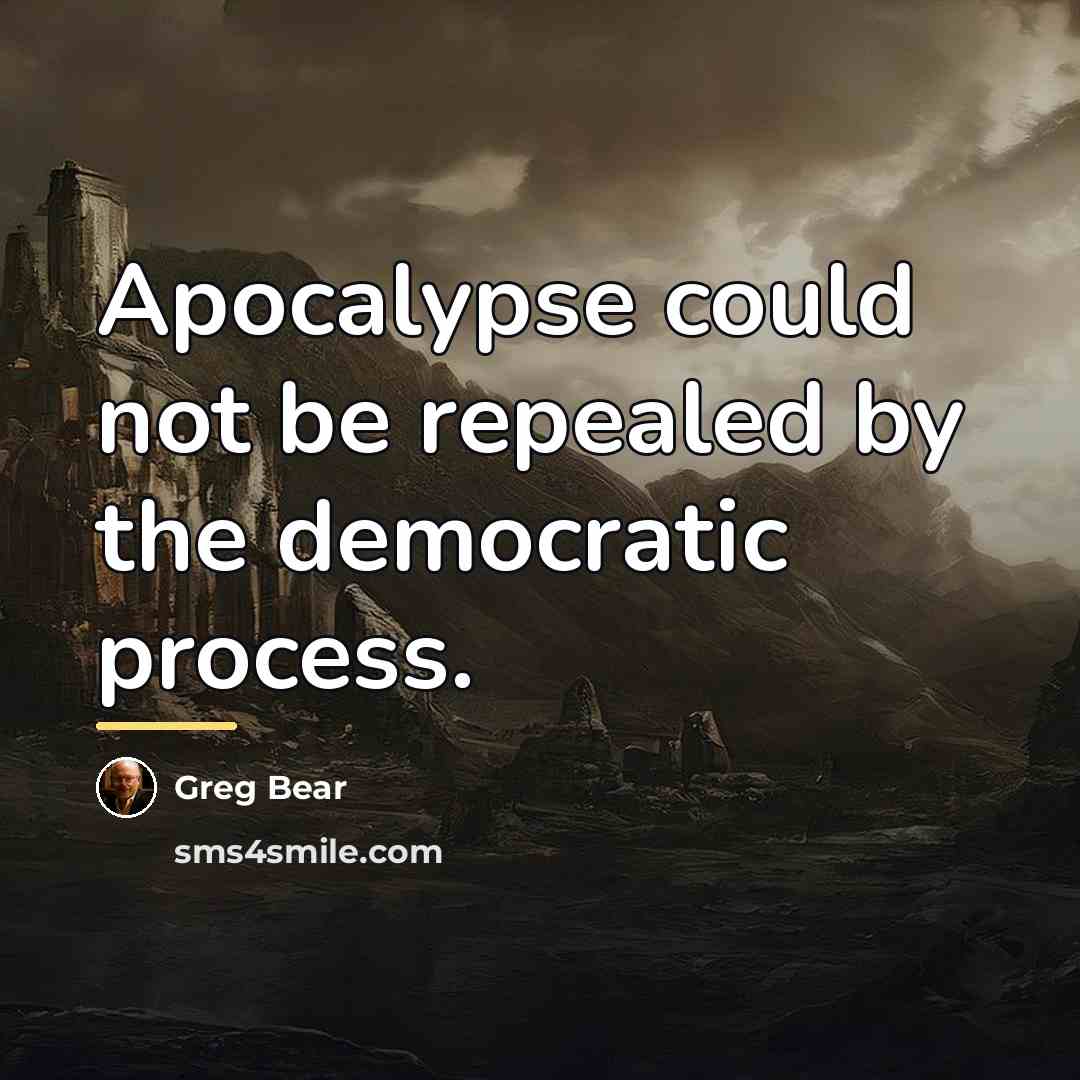 “Apocalypse could not be repealed by the democratic process.…” quote by Greg Bear