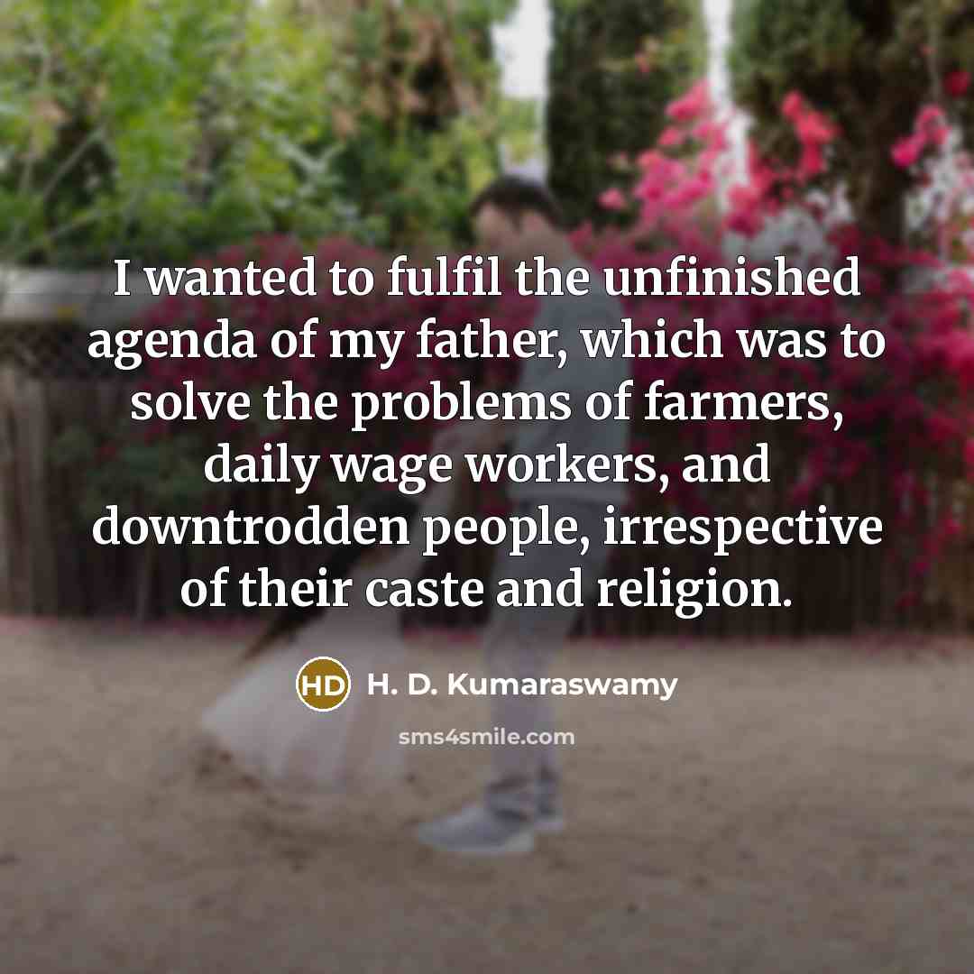 “I wanted to fulfil the unfinished agenda of my father,…” quote by H. D. Kumaraswamy