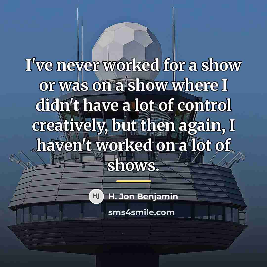 “I've never worked for a show or was on a…” quote by H. Jon Benjamin