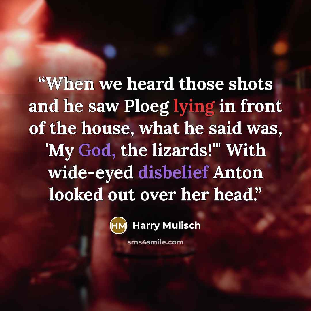 “When we heard those shots and he saw Ploeg lying in front of the house, what he said was, 'My God, the lizards!'" With wide-eyed disbelief Anton looked out over her head.” quote by Harry Mulisch