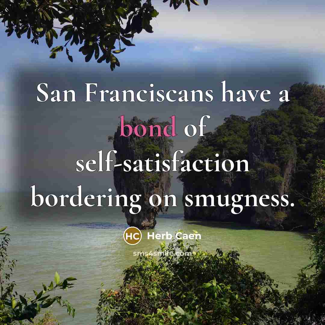 “San Franciscans have a bond of self-satisfaction bordering on smugness.…” quote by Herb Caen