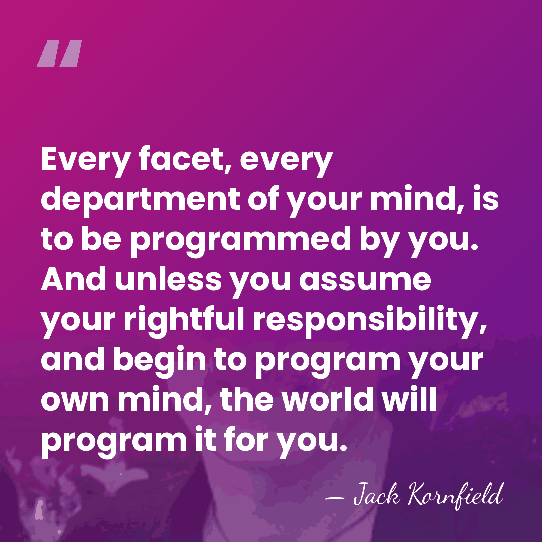 Every facet, every department of your mind, is to be programmed by&hellip; - Jack Kornfield