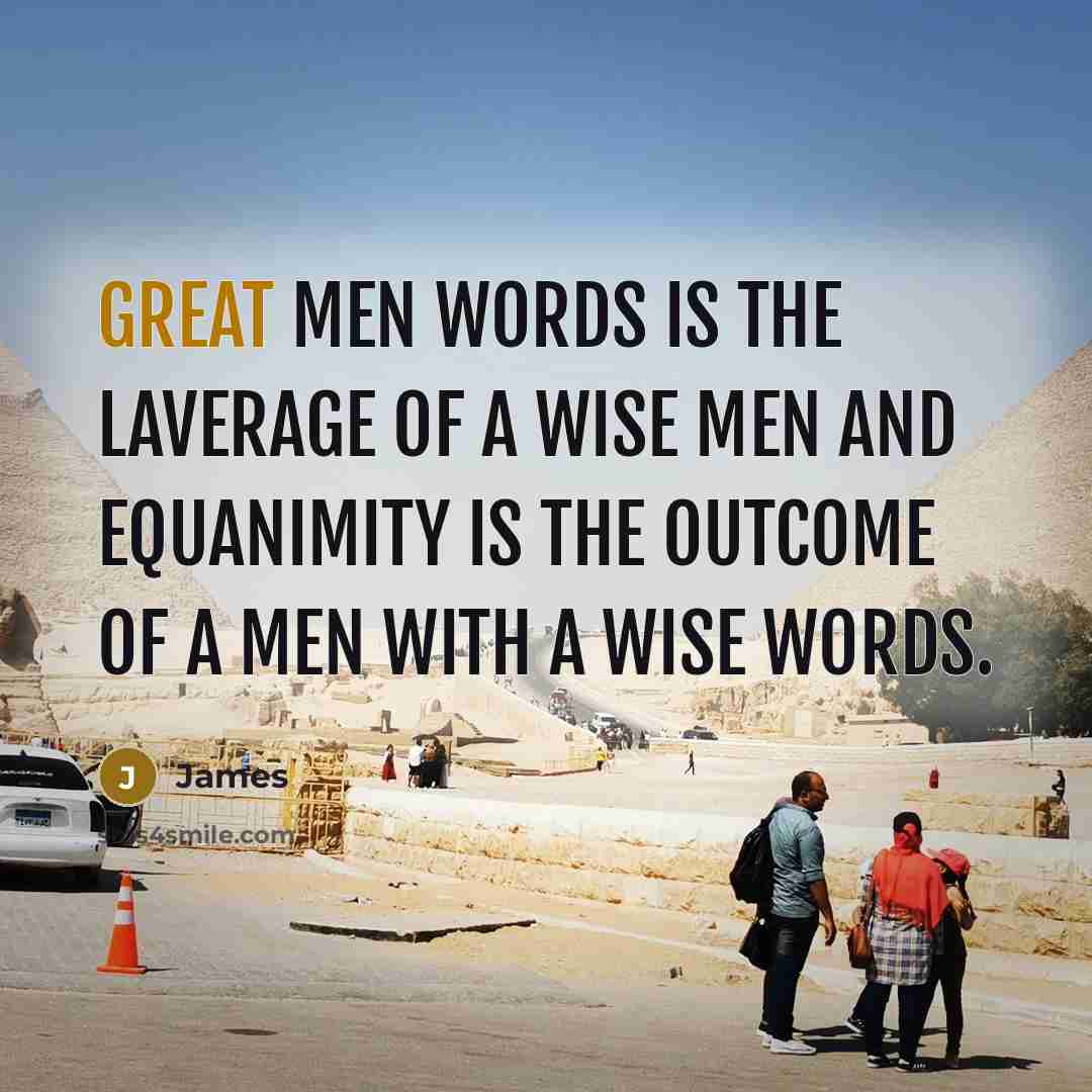 “Great men words is the laverage of a wise men and equanimity is the outcome of a men with a wise words.” quote by James