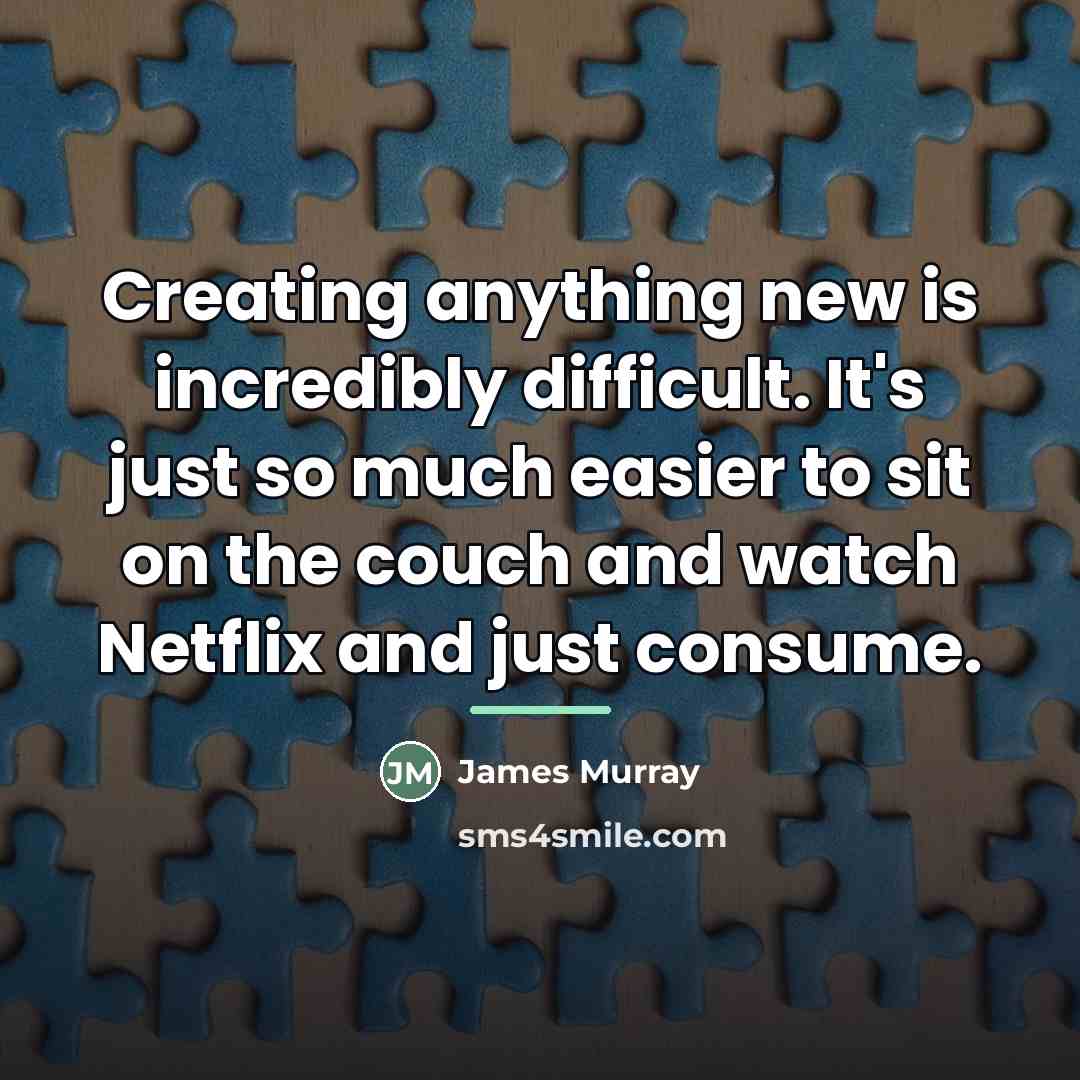“Creating anything new is incredibly difficult. It's just so much…” quote by James Murray