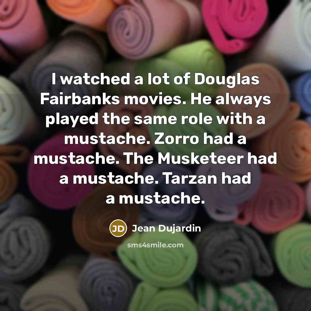 “I watched a lot of Douglas Fairbanks movies. He always…” quote by Jean Dujardin