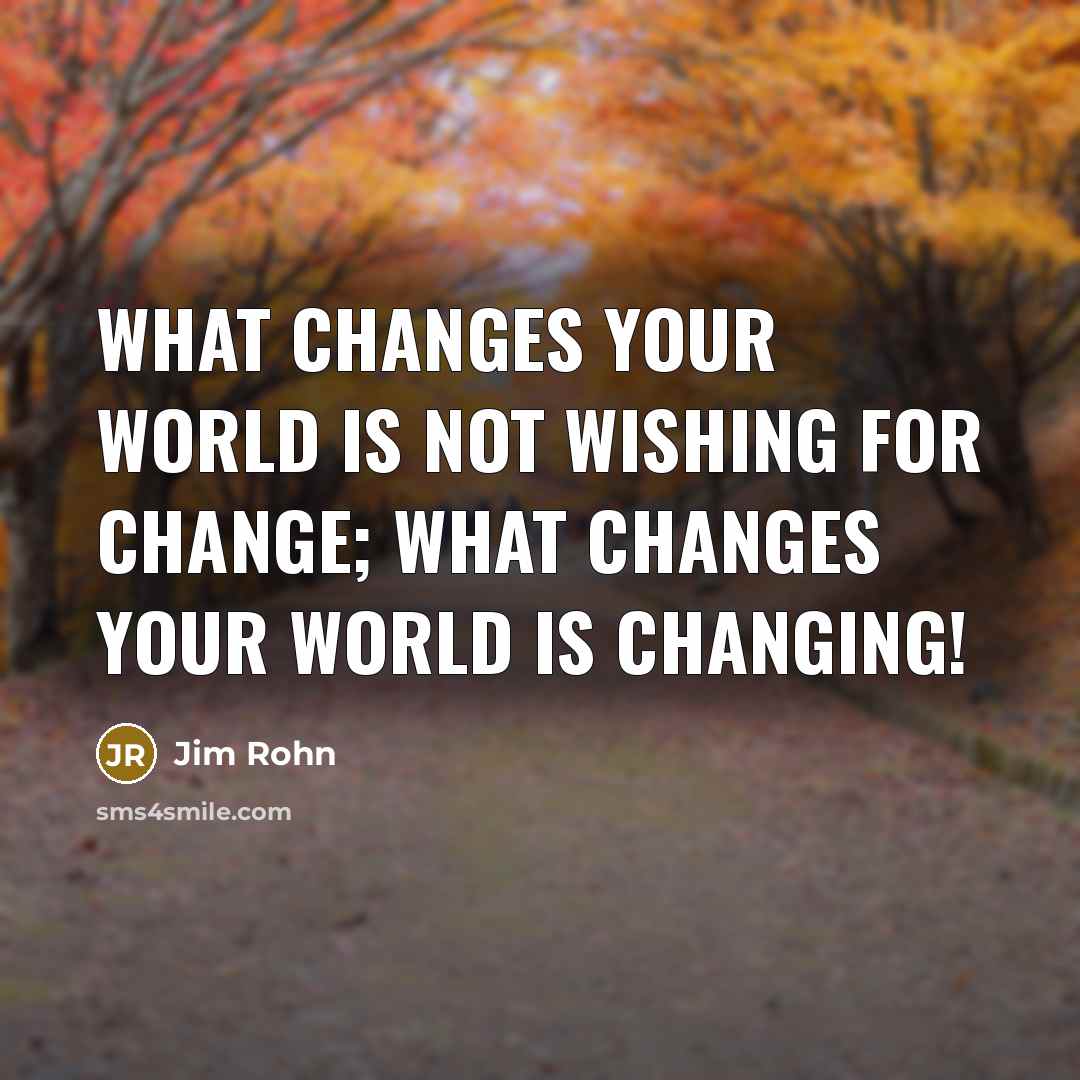 “What changes your world is not wishing for change; what…” quote by Jim Rohn