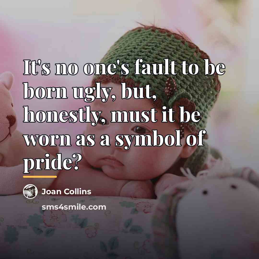 “It's no one's fault to be born ugly, but, honestly,…” quote by Joan Collins