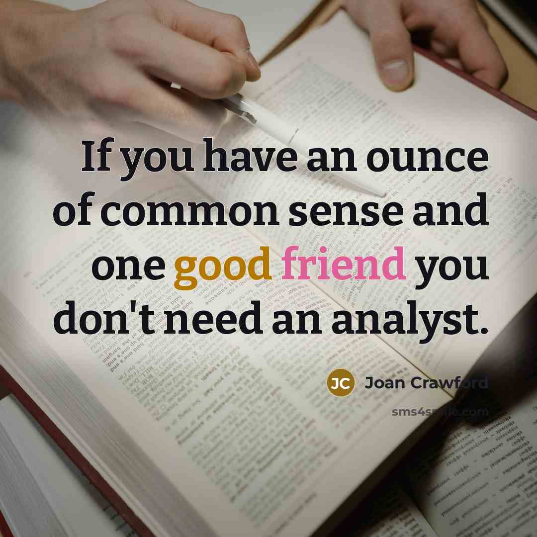 “If you have an ounce of common sense and one good friend you don't need an analyst.” quote by Joan Crawford