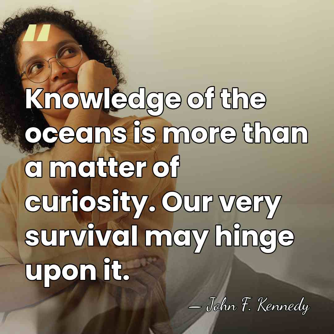 Knowledge of the oceans is more than a matter of curiosity. Our&hellip; - John F. Kennedy